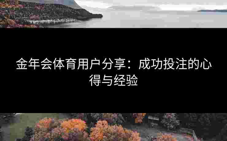 金年会体育用户分享：成功投注的心得与经验