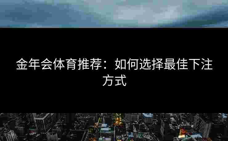 金年会体育推荐：如何选择最佳下注方式
