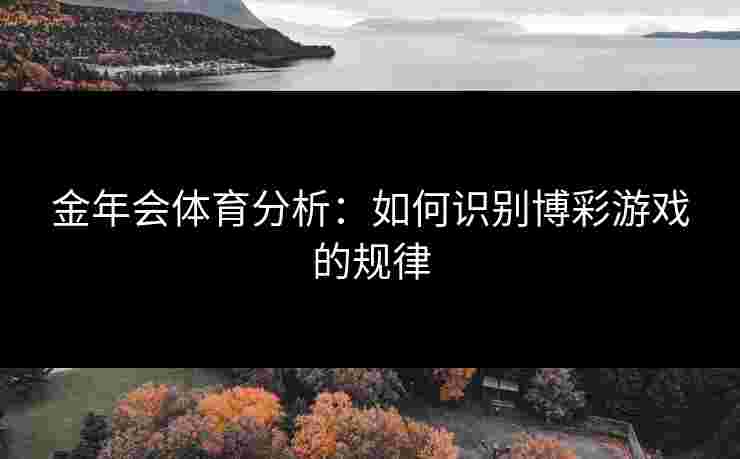 金年会体育分析：如何识别博彩游戏的规律