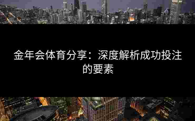 金年会体育分享：深度解析成功投注的要素
