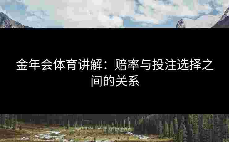 金年会体育讲解：赔率与投注选择之间的关系