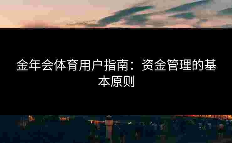 金年会体育用户指南：资金管理的基本原则