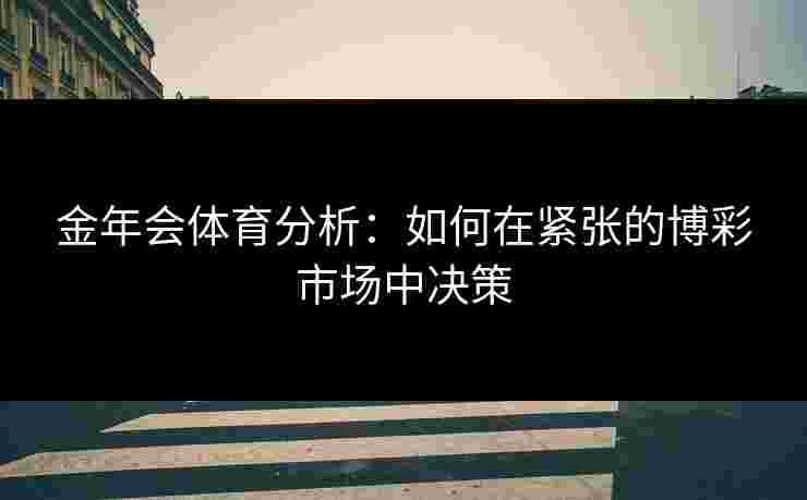 金年会体育分析：如何在紧张的博彩市场中决策
