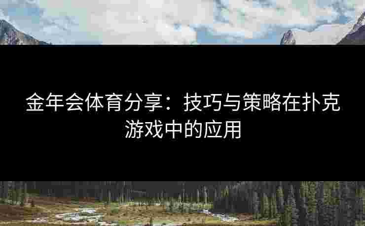 金年会体育分享：技巧与策略在扑克游戏中的应用