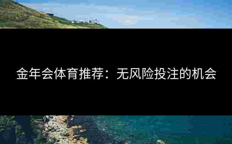 金年会体育推荐：无风险投注的机会