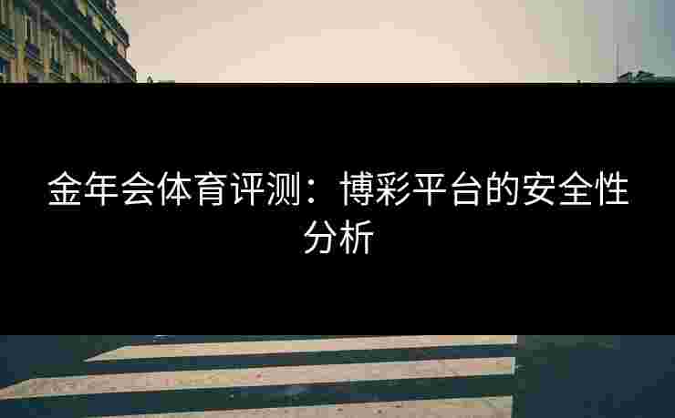 金年会体育评测：博彩平台的安全性分析