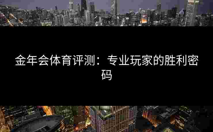 金年会体育评测：专业玩家的胜利密码