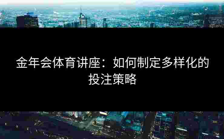金年会体育讲座：如何制定多样化的投注策略