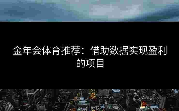 金年会体育推荐：借助数据实现盈利的项目