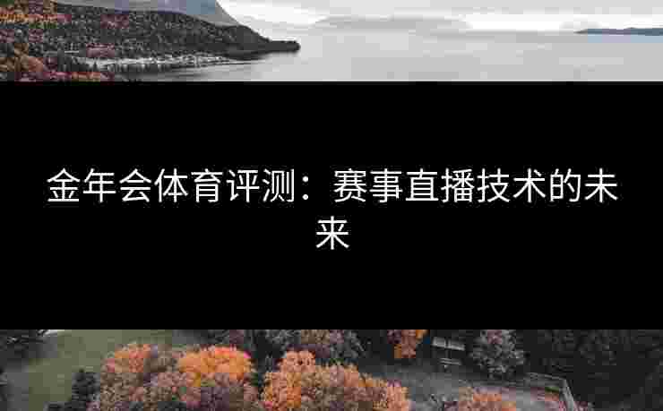 金年会体育评测：赛事直播技术的未来