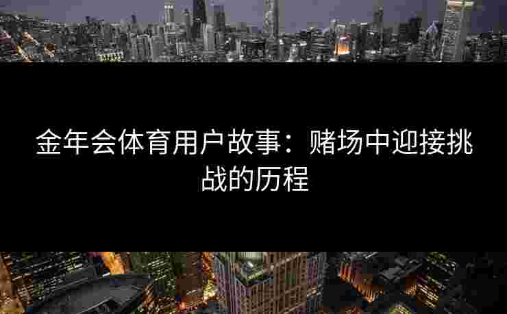 金年会体育用户故事：赌场中迎接挑战的历程