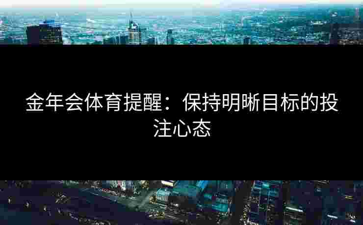 金年会体育提醒：保持明晰目标的投注心态