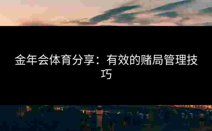 金年会体育分享：有效的赌局管理技巧