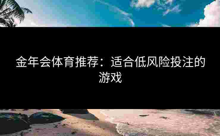 金年会体育推荐：适合低风险投注的游戏