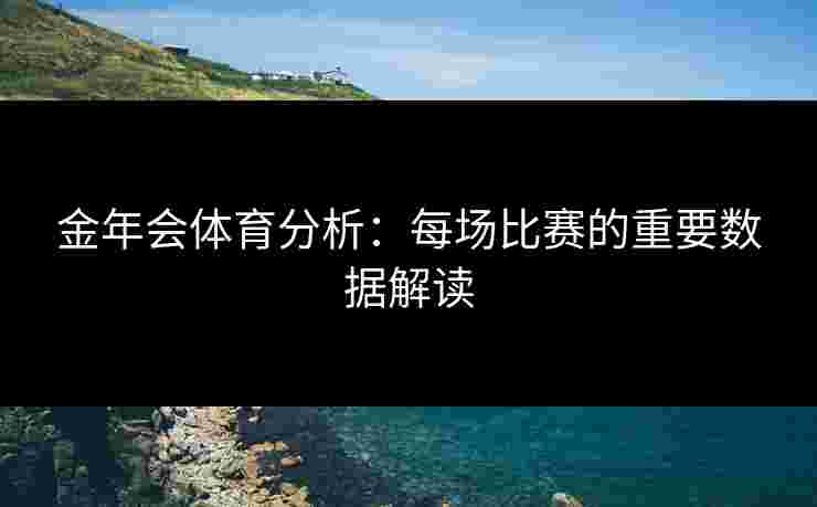 金年会体育分析：每场比赛的重要数据解读