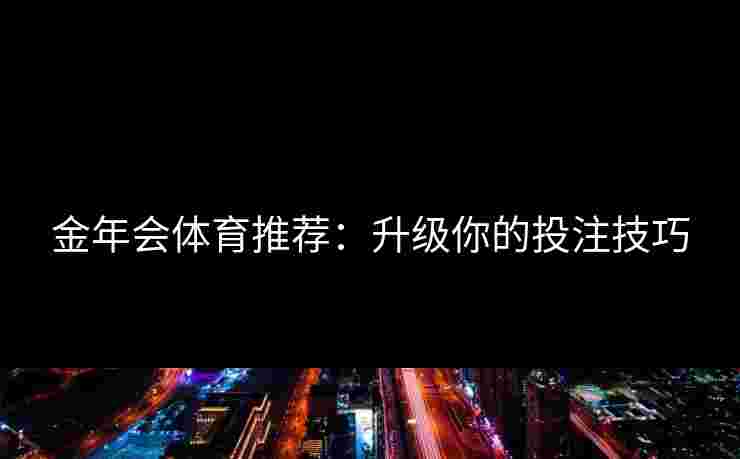 金年会体育推荐：升级你的投注技巧