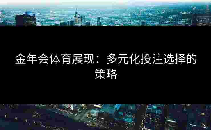 金年会体育展现：多元化投注选择的策略