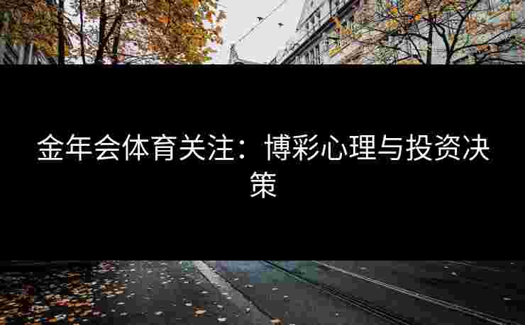 金年会体育关注：博彩心理与投资决策