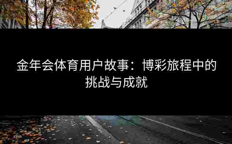 金年会体育用户故事：博彩旅程中的挑战与成就