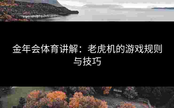 金年会体育讲解：老虎机的游戏规则与技巧