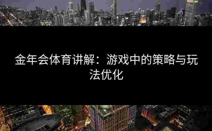 金年会体育讲解：游戏中的策略与玩法优化