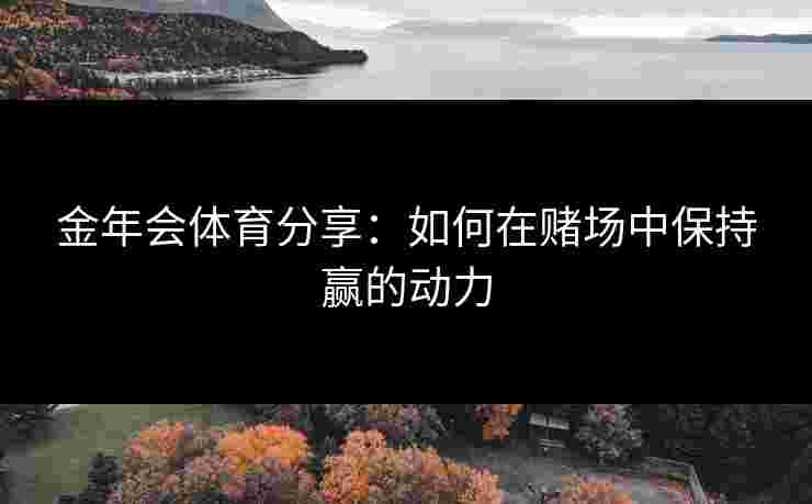 金年会体育分享：如何在赌场中保持赢的动力
