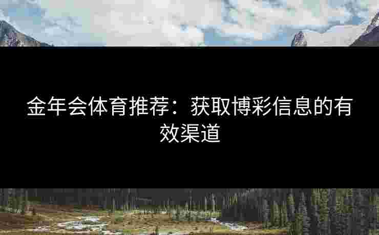 金年会体育推荐：获取博彩信息的有效渠道