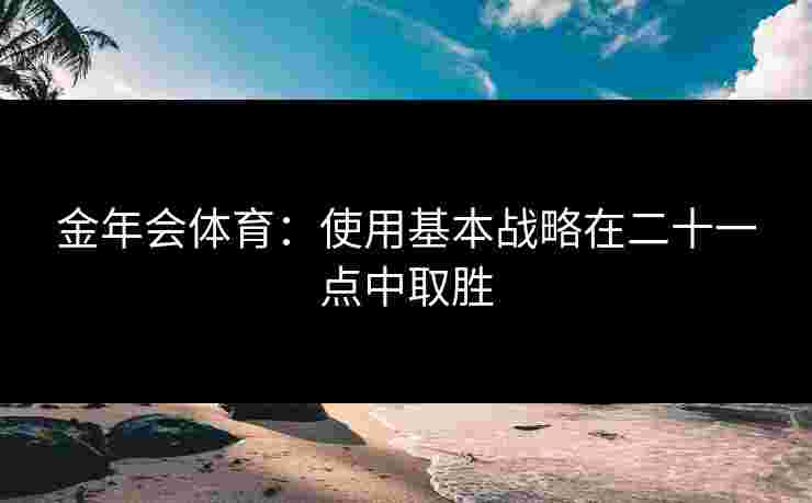 金年会体育：使用基本战略在二十一点中取胜
