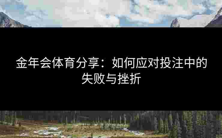 金年会体育分享：如何应对投注中的失败与挫折