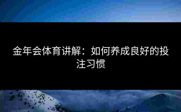 金年会体育讲解：如何养成良好的投注习惯