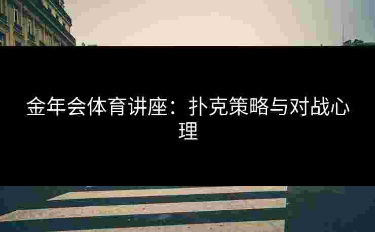 金年会体育讲座：扑克策略与对战心理