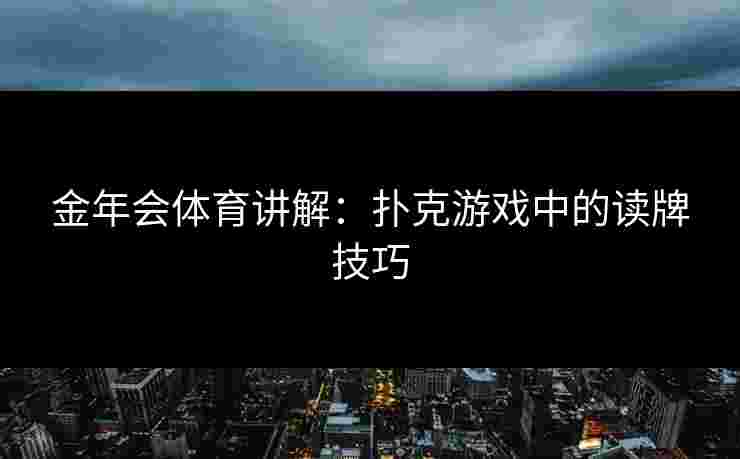 金年会体育讲解：扑克游戏中的读牌技巧