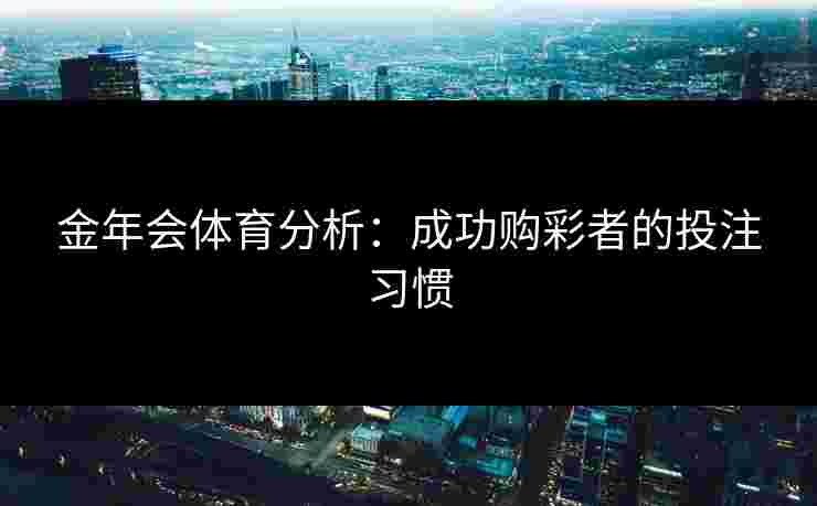 金年会体育分析：成功购彩者的投注习惯