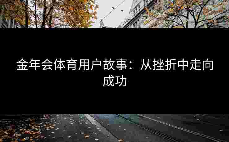 金年会体育用户故事：从挫折中走向成功