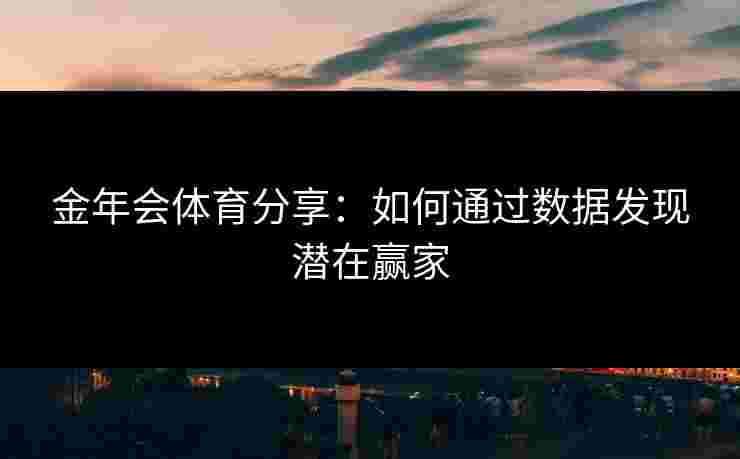 金年会体育分享：如何通过数据发现潜在赢家