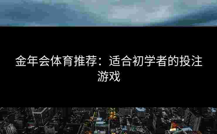 金年会体育推荐：适合初学者的投注游戏