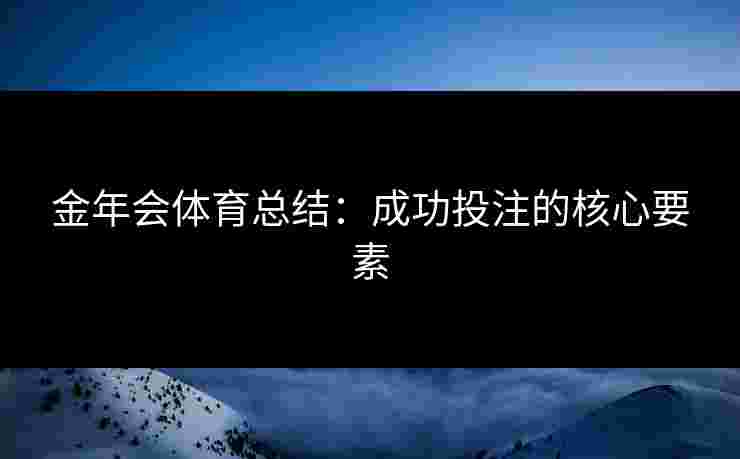 金年会体育总结：成功投注的核心要素