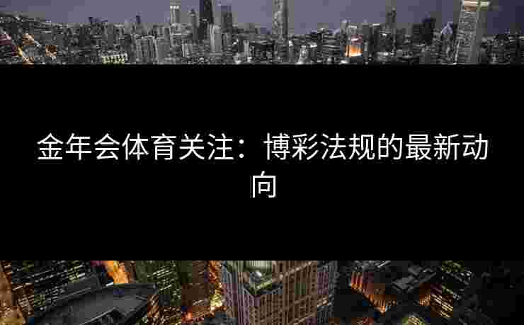 金年会体育关注：博彩法规的最新动向