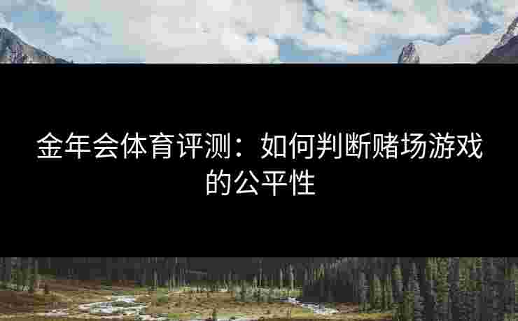 金年会体育评测：如何判断赌场游戏的公平性