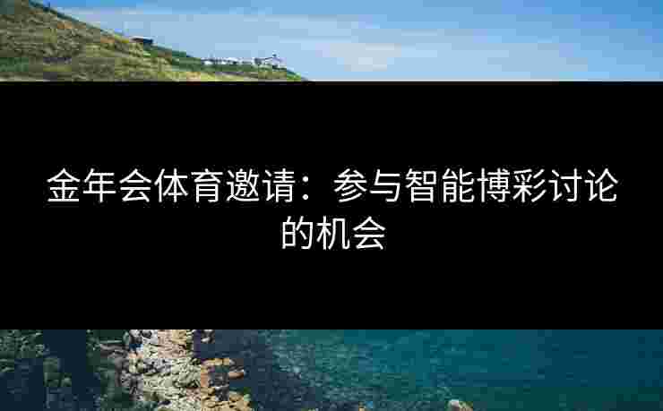 金年会体育邀请：参与智能博彩讨论的机会