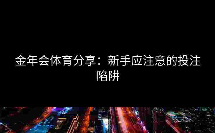 金年会体育分享：新手应注意的投注陷阱