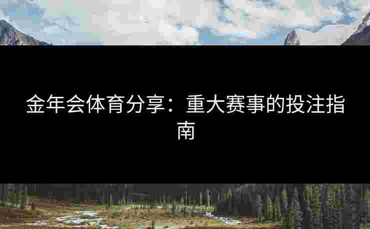 金年会体育分享：重大赛事的投注指南