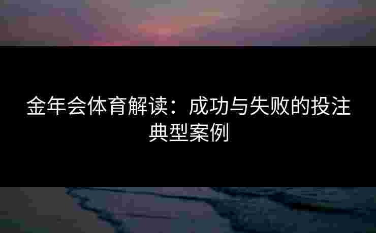 金年会体育解读：成功与失败的投注典型案例
