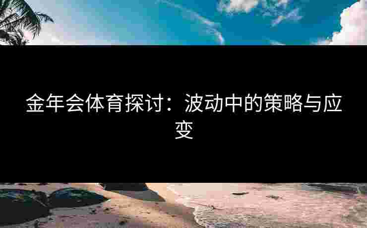 金年会体育探讨：波动中的策略与应变