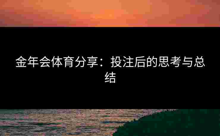 金年会体育分享：投注后的思考与总结