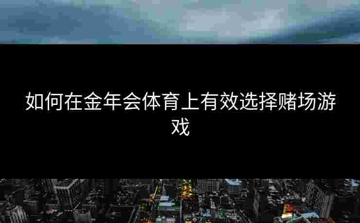如何在金年会体育上有效选择赌场游戏