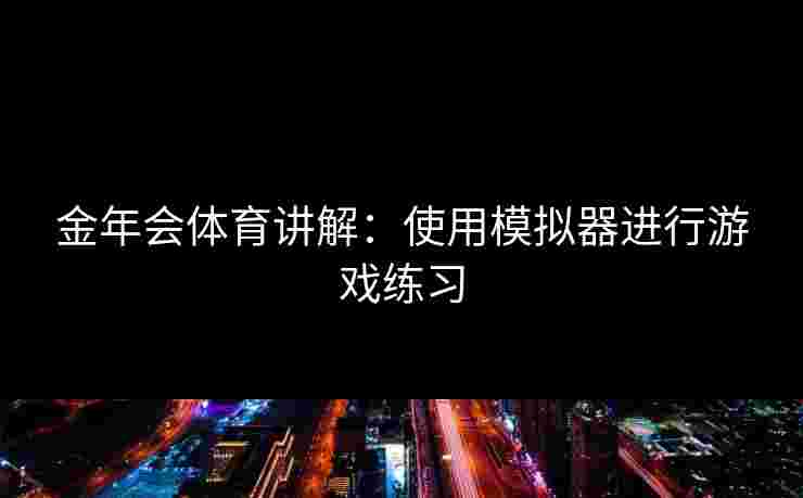 金年会体育讲解：使用模拟器进行游戏练习