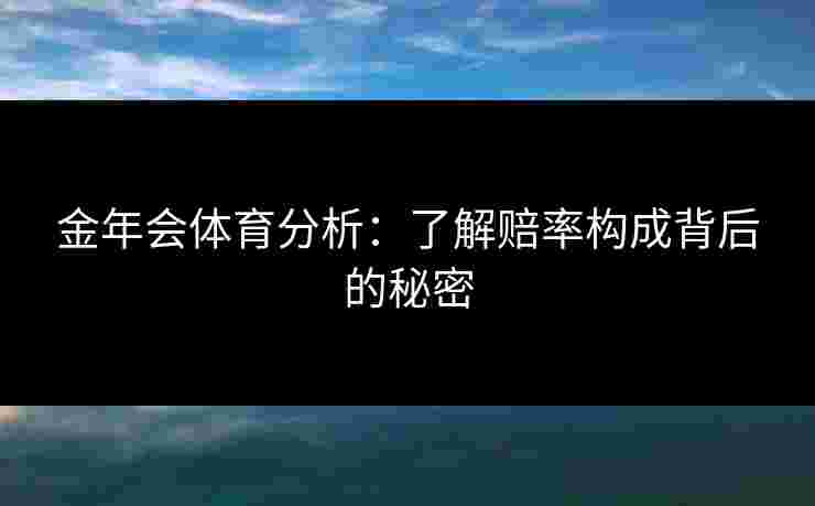 金年会体育分析：了解赔率构成背后的秘密