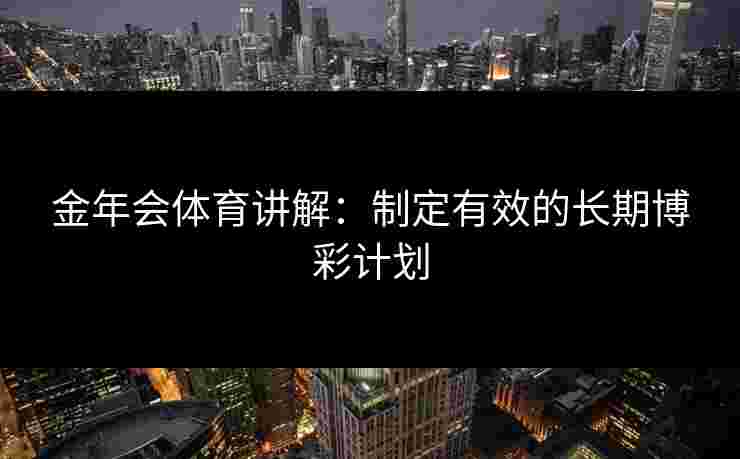 金年会体育讲解：制定有效的长期博彩计划