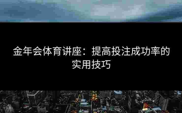 金年会体育讲座：提高投注成功率的实用技巧